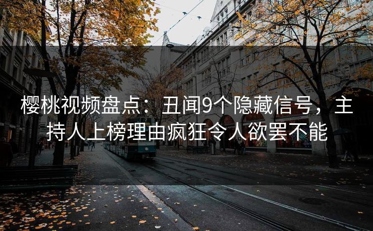 樱桃视频盘点：丑闻9个隐藏信号，主持人上榜理由疯狂令人欲罢不能