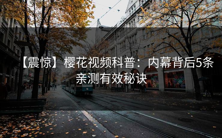 【震惊】樱花视频科普：内幕背后5条亲测有效秘诀