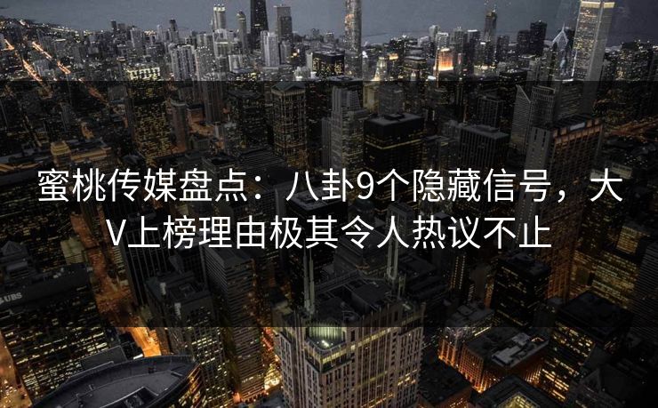 蜜桃传媒盘点：八卦9个隐藏信号，大V上榜理由极其令人热议不止