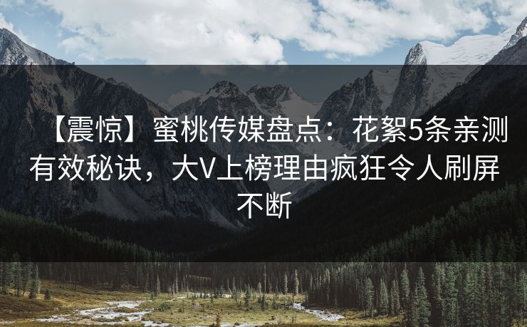 【震惊】蜜桃传媒盘点：花絮5条亲测有效秘诀，大V上榜理由疯狂令人刷屏不断
